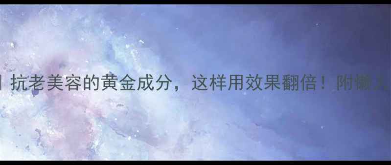 图片 🌟透明质酸｜抗老美容的黄金成分，这样用效果翻倍！附懒人护肤清单🔥1