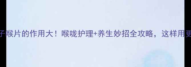 图片 🌟金嗓子喉片的作用大！喉咙护理+养生妙招全攻略，这样用更有效🌟