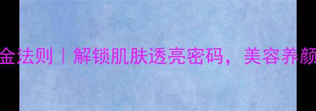 图片 🌟金箔护肤黄金法则｜解锁肌肤透亮密码，美容养颜秘籍大公开！