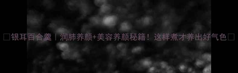 图片 🌟银耳百合羹｜润肺养颜+美容养颜秘籍！这样煮才养出好气色🌟