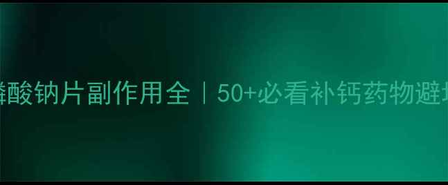 图片 🌟阿仑膦酸钠片副作用全｜50+必看补钙药物避坑指南🌟