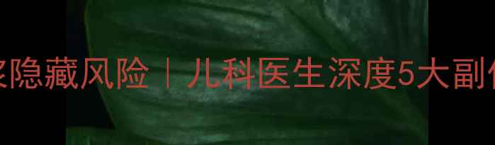 图片 🌟震惊！小儿智力糖浆隐藏风险｜儿科医生深度5大副作用与正确服用指南🌟
