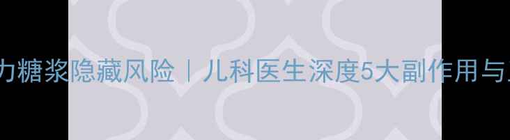 图片 🌟震惊！小儿智力糖浆隐藏风险｜儿科医生深度5大副作用与正确服用指南🌟1