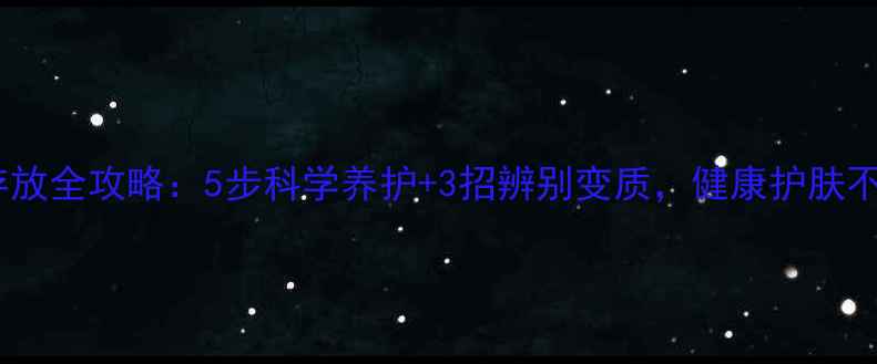 图片 🌟面膜存放全攻略：5步科学养护+3招辨别变质，健康护肤不踩雷！1