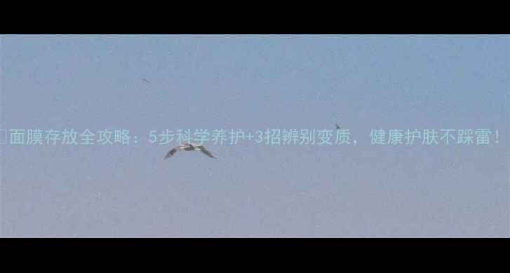 图片 🌟面膜存放全攻略：5步科学养护+3招辨别变质，健康护肤不踩雷！2