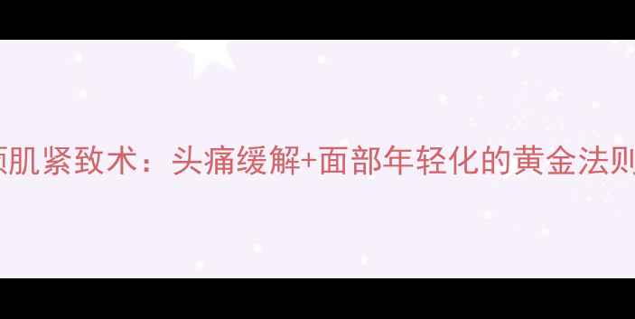 图片 🌟颞肌紧致术：头痛缓解+面部年轻化的黄金法则🌟2