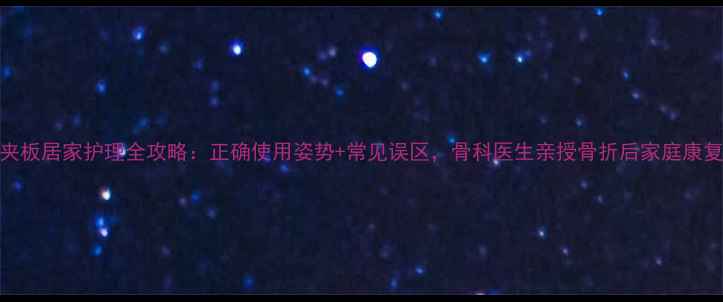 图片 🌟骨折夹板居家护理全攻略：正确使用姿势+常见误区，骨科医生亲授骨折后家庭康复指南🌟