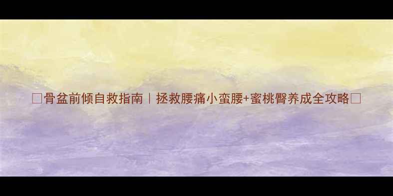 图片 🌟骨盆前倾自救指南｜拯救腰痛小蛮腰+蜜桃臀养成全攻略🌟