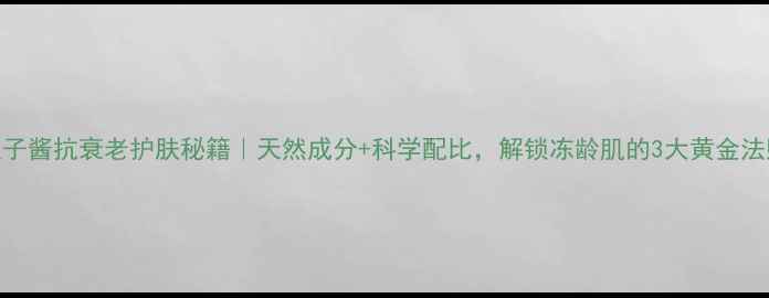 图片 🌟鱼子酱抗衰老护肤秘籍｜天然成分+科学配比，解锁冻龄肌的3大黄金法则🔥