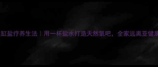 图片 🌟鱼缸盐疗养生法｜用一杯盐水打造天然氧吧，全家远离亚健康！2