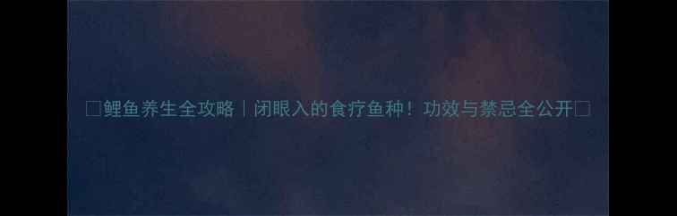 图片 🌟鲤鱼养生全攻略｜闭眼入的食疗鱼种！功效与禁忌全公开🐟