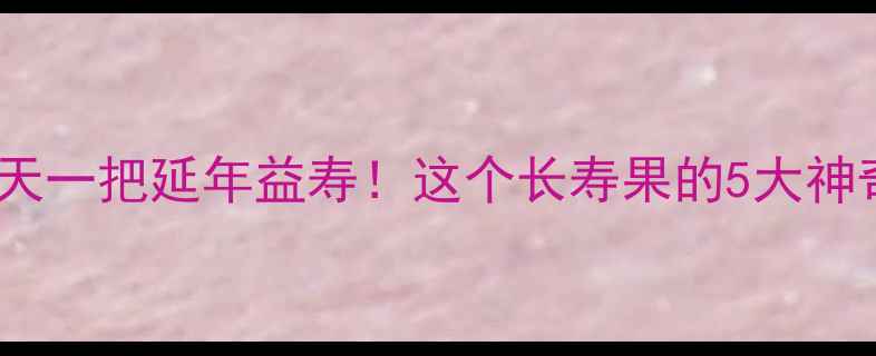 图片 🌟鸡瓜子养生指南每天一把延年益寿！这个长寿果的5大神奇功效和正确吃法🌟1