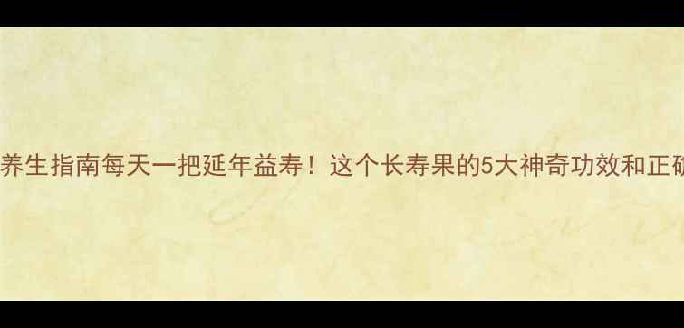 图片 🌟鸡瓜子养生指南每天一把延年益寿！这个长寿果的5大神奇功效和正确吃法🌟2