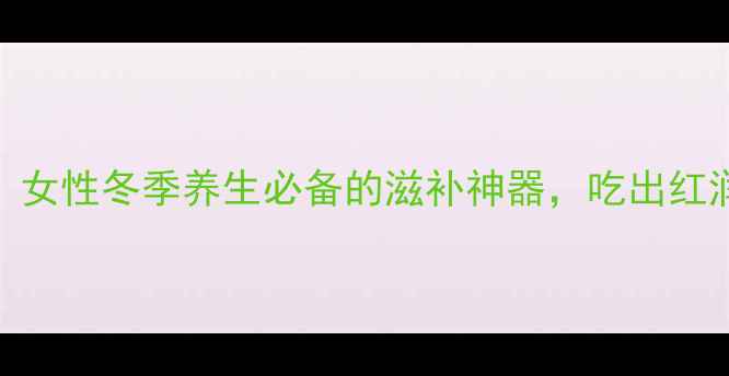 图片 🌟鹿茸腊片功效大！女性冬季养生必备的滋补神器，吃出红润气色和年轻活力💥