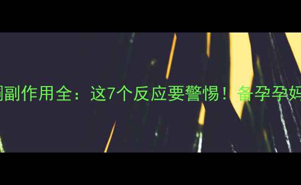 图片 🌟黄体酮副作用全：这7个反应要警惕！备孕孕妈必看🌟1