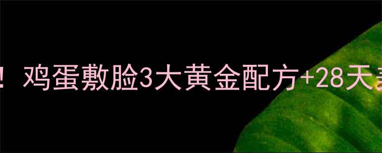 图片 🌟黄气暗沉救星！鸡蛋敷脸3大黄金配方+28天美白淡斑秘籍🌟2