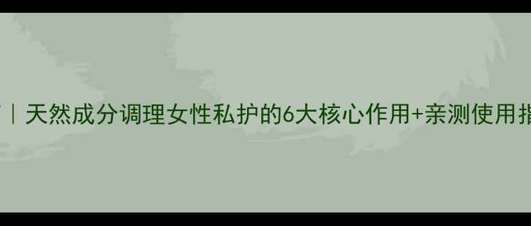 图片 🌟黛芬药｜天然成分调理女性私护的6大核心作用+亲测使用指南💊🌿1