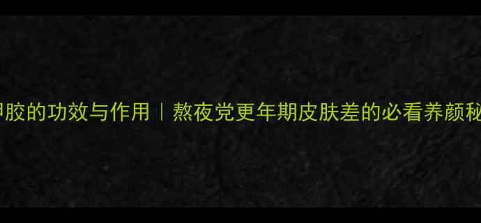 图片 🌟龟甲胶的功效与作用｜熬夜党更年期皮肤差的必看养颜秘籍💫1