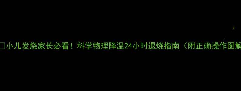 图片 🌡️小儿发烧家长必看！科学物理降温24小时退烧指南（附正确操作图解）