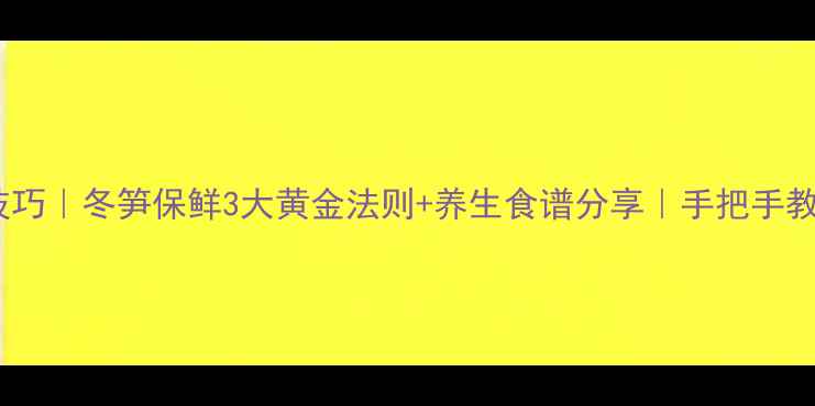 图片 🌰冬笋储存技巧｜冬笋保鲜3大黄金法则+养生食谱分享｜手把手教你存到过年1
