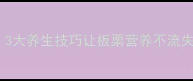 图片 🌰板栗保存有讲究！3大养生技巧让板栗营养不流失，秋冬进补正当时2