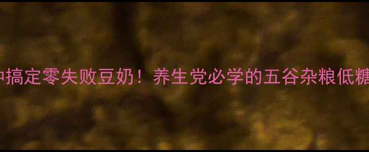 图片 🌱5分钟搞定零失败豆奶！养生党必学的五谷杂粮低糖配方🌱