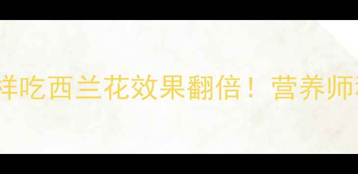 图片 🌱5大功效+3种吃法这样吃西兰花效果翻倍！营养师私藏的养生指南来了✨