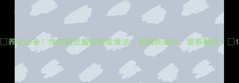 图片 🌱养生必备！传统豌豆酱的家常做法，低脂高蛋白，营养翻倍！🌱1