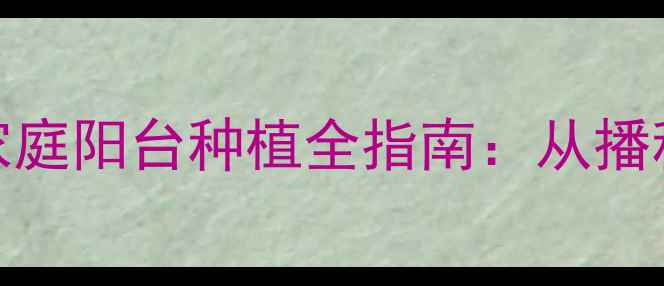 图片 🌱太阳神养生秘籍｜家庭阳台种植全指南：从播种到收获的黄金法则🌻