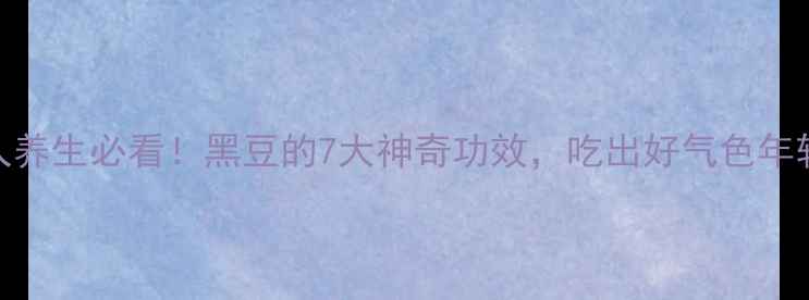 图片 🌱女人养生必看！黑豆的7大神奇功效，吃出好气色年轻态💄