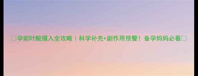 图片 🌱孕前叶酸摄入全攻略｜科学补充+副作用预警！备孕妈妈必看🌟