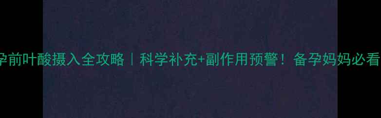 图片 🌱孕前叶酸摄入全攻略｜科学补充+副作用预警！备孕妈妈必看🌟2