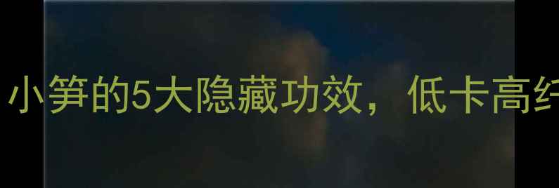 图片 🌱春日养生必看！小笋的5大隐藏功效，低卡高纤维还能瘦肚肚～1