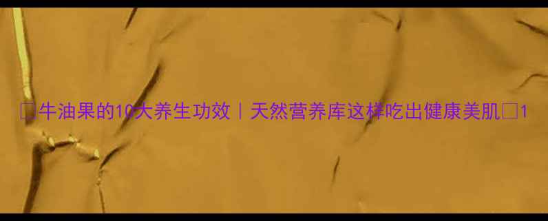 图片 🌱牛油果的10大养生功效｜天然营养库这样吃出健康美肌✨1