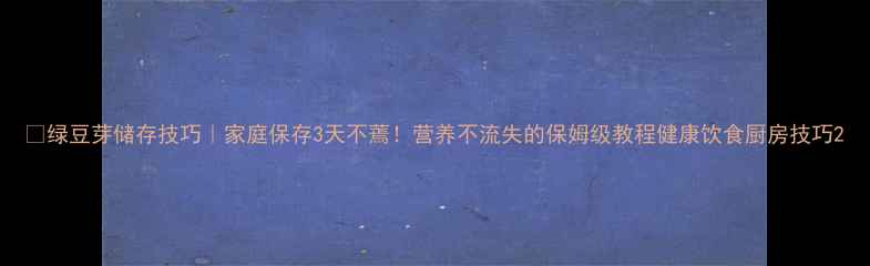 图片 🌱绿豆芽储存技巧｜家庭保存3天不蔫！营养不流失的保姆级教程健康饮食厨房技巧2