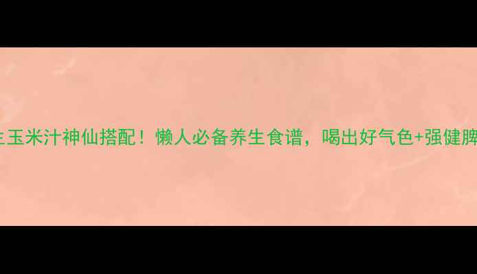 图片 🌱花生玉米汁神仙搭配！懒人必备养生食谱，喝出好气色+强健脾胃🌱2