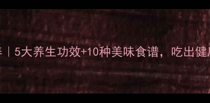 图片 🌱茄瓜营养｜5大养生功效+10种美味食谱，吃出健康好气色！