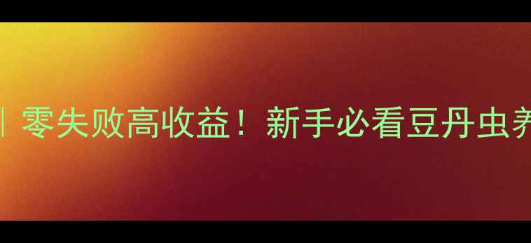 图片 🌱豆丹虫养殖全攻略｜零失败高收益！新手必看豆丹虫养殖技术+利润分析🔥1