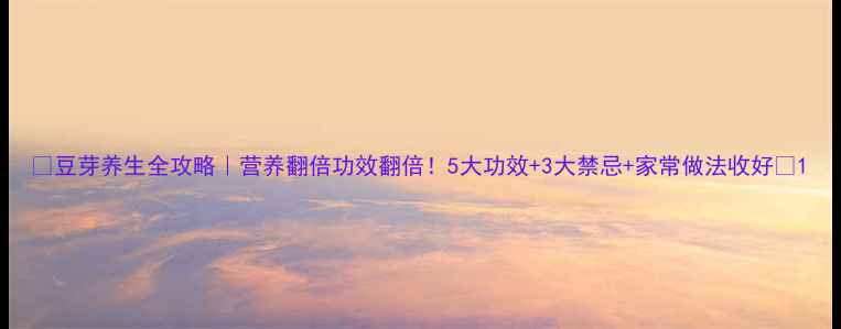 图片 🌱豆芽养生全攻略｜营养翻倍功效翻倍！5大功效+3大禁忌+家常做法收好✨1