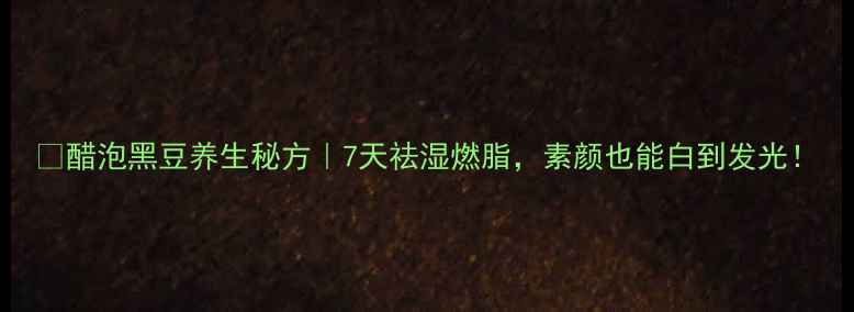 图片 🌱醋泡黑豆养生秘方｜7天祛湿燃脂，素颜也能白到发光！