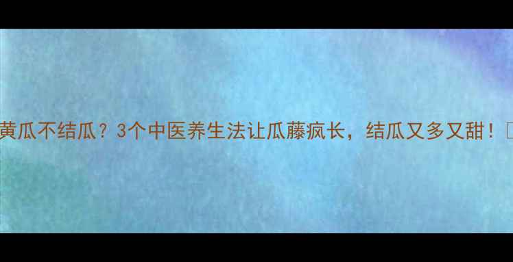 图片 🌱黄瓜不结瓜？3个中医养生法让瓜藤疯长，结瓜又多又甜！🌿2