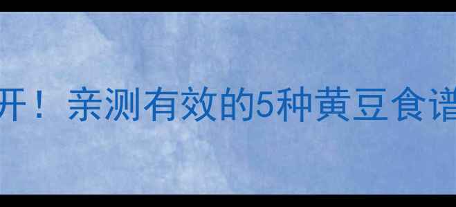 图片 🌱黄豆养生功效大公开！亲测有效的5种黄豆食谱，吃出好气色好体质