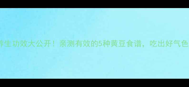 图片 🌱黄豆养生功效大公开！亲测有效的5种黄豆食谱，吃出好气色好体质1