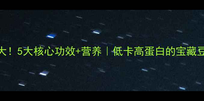 图片 🌱龙豆养生大！5大核心功效+营养｜低卡高蛋白的宝藏豆类怎么吃？