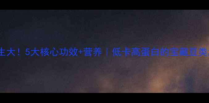 图片 🌱龙豆养生大！5大核心功效+营养｜低卡高蛋白的宝藏豆类怎么吃？1