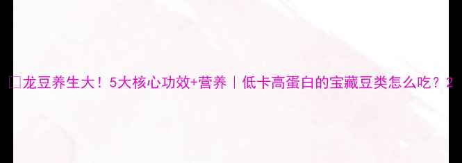 图片 🌱龙豆养生大！5大核心功效+营养｜低卡高蛋白的宝藏豆类怎么吃？2