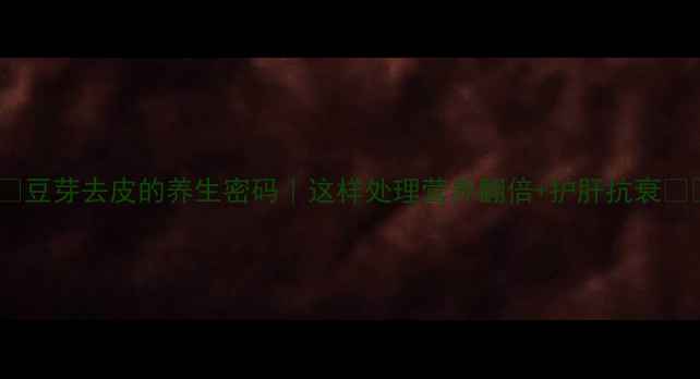 图片 🌱💡豆芽去皮的养生密码｜这样处理营养翻倍+护肝抗衰🌱💡2