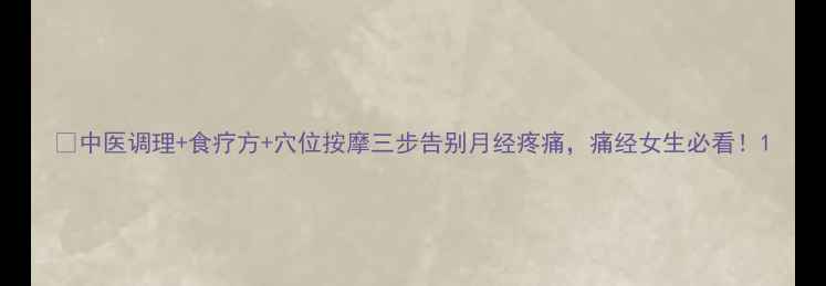 图片 🌸中医调理+食疗方+穴位按摩三步告别月经疼痛，痛经女生必看！1