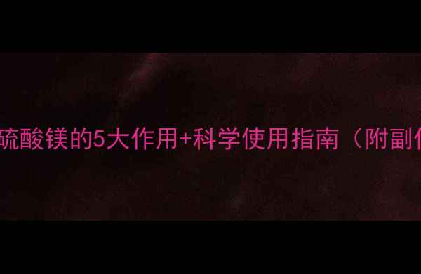 图片 🌸孕期必备！硫酸镁的5大作用+科学使用指南（附副作用禁忌）🌸1