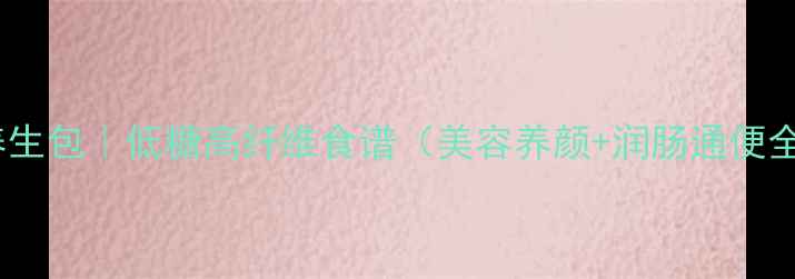 图片 🌸樱花养生包｜低糖高纤维食谱（美容养颜+润肠通便全攻略）2